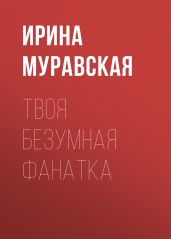 Твоя безумная фанатка - Муравская Ирина