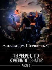 Ты уверен, что хочешь это знать? Книга 2 - Шервинская Александра Юрьевна