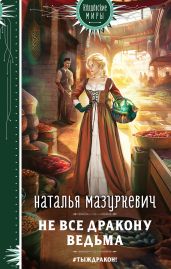 Не все дракону ведьма - Мазуркевич Наталья