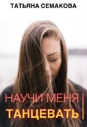 Научи меня танцевать - Семакова Татьяна