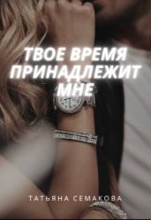 Твое время принадлежит мне - Семакова Татьяна