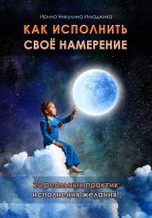 Как исполнить своё намерение. 20 реальных практик исполнения желания - Никулина Ирина