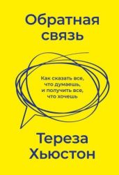 Обратная связь. Как сказать все, что думаешь, и получить все, что хочешь - Хьюстон Тереза