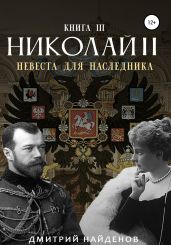 Николай Второй. Невеста для наследника. Книга третья - Найденов Дмитрий