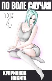 По воле случая. Том 4 - Куприянов Никита