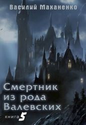 Смертник из рода Валевских. Книга 5 - Маханенко Василий Михайлович