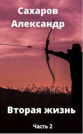 Вторая жизнь - книга вторая - Сахаров Александр Иванович