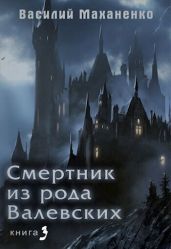 Смертник из рода Валевских. Книга 3 - Маханенко Василий Михайлович
