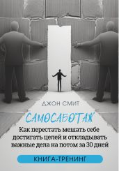 Самосаботаж. Как перестать мешать себе достигать целей и откладывать важные дела на потом за 30 дней - Смит Джон