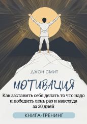 Мотивация. Как заставить себя делать то что надо и победить лень раз и навсегда за 30 дней. Книга-тренинг - Смит Джон