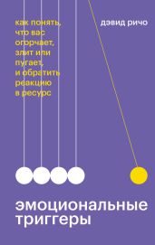 Эмоциональные триггеры. Как понять, что вас огорчает, злит или пугает, и обратить реакцию в ресурс - Ричо Дэвид