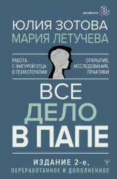 Все дело в папе. Работа с фигурой отца в психотерапии. Исследования, открытия, практики - Зотова Юлия, Летучева Мария