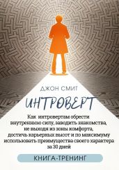Интроверт. Как интровертам обрести внутреннюю силу, заводить знакомства, не выходя из зоны комфорта, достичь карьерных высот и по максимуму использовать преимущества своего характера за 30 дней - Смит Джон