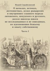 О началах, истоках, достоинствах, делах рыцарских и внутренних славного народа литовского, жмудского и русского, доселе никогда никем не исследованная и не описанная, по вдохновению божьему и опыту собственному. Часть 1 - Стрыйковский Мацей
