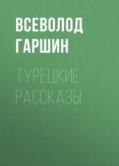 Турецкие рассказы - Гаршин Всеволод Михайлович