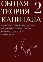 Общая теория капитала. Самовоспроизводство людей посредством возрастающих смыслов. Часть вторая - Куприн А.
