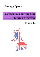 Разговорный английский. Тесты с ответами. Книга 14 - Грант Ричард