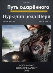 Путь одаренного. Нур-эдин рода Шери. Книга шестая. Часть первая - Москаленко Юрий