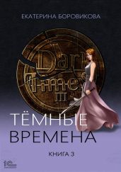 Темные времена. Книга 3 - Боровикова Екатерина