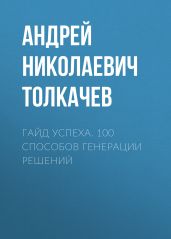Гайд успеха. 100 способов генерации решений - Толкачев Андрей Николаевич