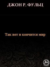 Так вот и кончится мир - Фульц Джон Р.