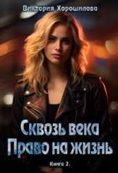 Сквозь века. Право на жизнь. Книга 2 - Хорошилова Виктория