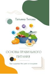 Основы правильного питания. Про здоровье без диет и голодания - Титова Татьяна