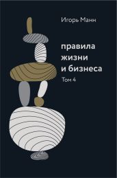 Правила жизни и бизнеса. Том 4 - Манн Игорь Борисович