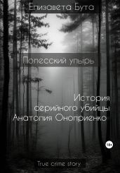 Полесский упырь. История серийного убийцы Анатолия Оноприенко - Бута Елизавета Михайловна