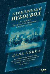 Стеклянный небосвод: Как женщины Гарвардской обсерватории измерили звезды - Собел Дава