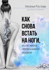 Как снова встать на ноги, если жизнь переломила надвое - Ростова Наталья