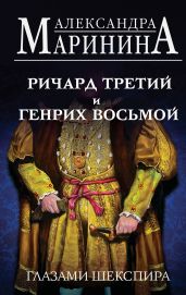 Ричард Третий и Генрих Восьмой глазами Шекспира - Маринина Александра