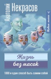 Жизнь без масок. 1000 и один способ быть самим собой - Некрасов Анатолий Александрович