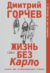 Жизнь без Карло: Музыка для экзальтированных старцев - Горчев Дмитрий Анатольевич