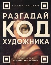 Разгадай код художника: новый взгляд на известные шедевры - Легран Елена