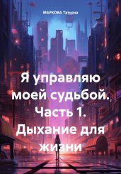 Я управляю моей судьбой. Часть 1. Дыхание для жизни - Маркова Татьяна