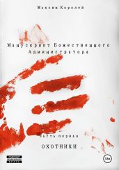 Манускрипт Божественного Администратора. Часть первая. Охотники - Королев Максим
