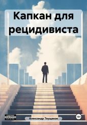 Капкан для рецидивиста - Теущаков Александр Александрович