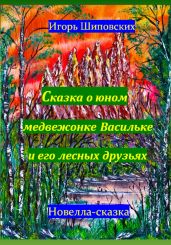 Сказка о юном медвежонке Васильке и его лесных друзьях - Шиповских Игорь