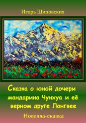 Сказка о юной дочери мандарина Чунхуа и её верном друге Лонгвее - Шиповских Игорь