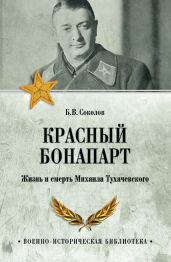 Красный Бонапарт. Жизнь и смерть Михаила Тухачевского - Соколов Борис Вадимович