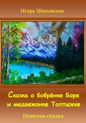 Сказка о бобрёнке Боре и медвежонке Топтыжке - Шиповских Игорь