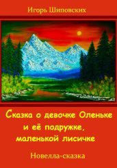 Сказка о девочке Оленьке и её подружке, маленькой лисичке - Шиповских Игорь