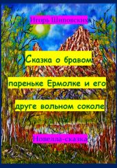 Сказка о бравом пареньке Ермолке и его друге вольном соколе - Шиповских Игорь