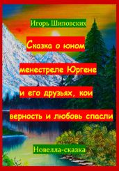 Сказка о юном менестреле Юргене и его друзьях, кои верность и любовь спасли - Шиповских Игорь