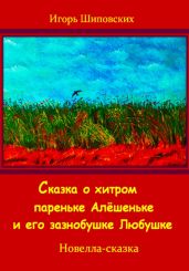Сказка о хитром пареньке Алёшеньке и его зазнобушке Любушке - Шиповских Игорь