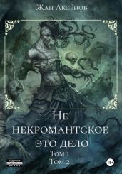 Не некромантское это дело. Тома 1-2 - Аксёнов Жан