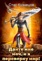 Дайте мне меч, и я переверну мир! - Кузнецов Стас