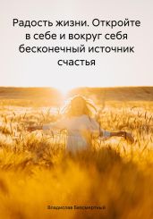 Радость жизни. Откройте в себе и вокруг себя бесконечный источник счастья - Безсмертный Владислав