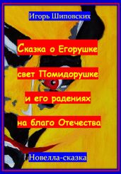 Сказка о Егорушке свет Помидорушке и его радениях на благо Отечества - Шиповских Игорь